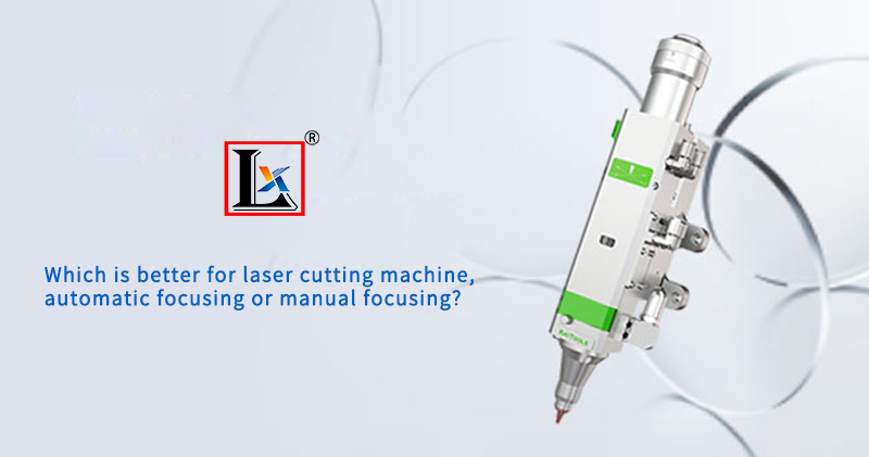 Lazer kesim makinesi, otomatik odaklama veya manuel odaklama için hangisi daha iyidir?